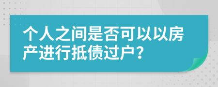 個(gè)人之間是否可以以房產(chǎn)進(jìn)行抵債過戶？