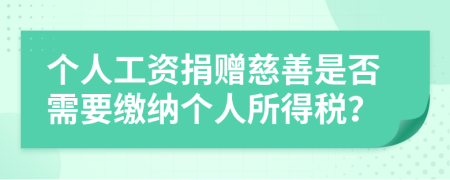 個(gè)人工資捐贈(zèng)慈善是否需要繳納個(gè)人所得稅？