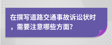 在撰寫道路交通事故訴訟狀時，需要注意哪些方面？