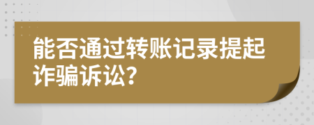 能否通過轉(zhuǎn)賬記錄提起詐騙訴訟？