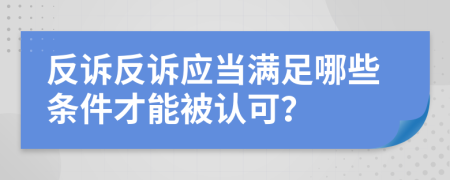 反訴反訴應(yīng)當滿足哪些條件才能被認可？
