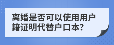 離婚是否可以使用用戶籍證明代替戶口本？
