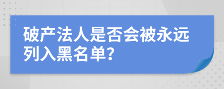破產(chǎn)法人是否會(huì)被永遠(yuǎn)列入黑名單？
