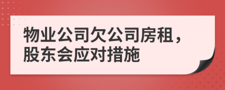 物業(yè)公司欠公司房租，股東會應(yīng)對措施