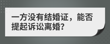 一方?jīng)]有結(jié)婚證，能否提起訴訟離婚？
