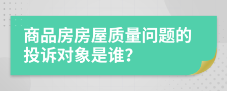 商品房房屋質(zhì)量問題的投訴對(duì)象是誰？
