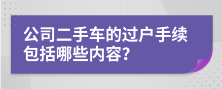 公司二手車的過戶手續(xù)包括哪些內(nèi)容？