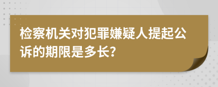 檢察機關對犯罪嫌疑人提起公訴的期限是多長？