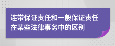 連帶保證責(zé)任和一般保證責(zé)任在某些法律事務(wù)中的區(qū)別