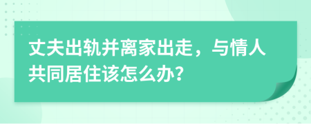 丈夫出軌并離家出走，與情人共同居住該怎么辦？