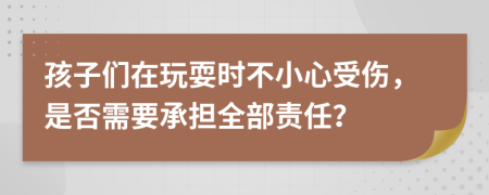 孩子們在玩耍時(shí)不小心受傷，是否需要承擔(dān)全部責(zé)任？