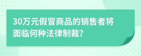 30萬元假冒商品的銷售者將面臨何種法律制裁？