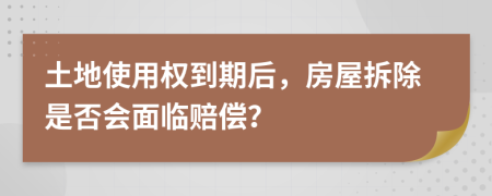 土地使用權(quán)到期后，房屋拆除是否會(huì)面臨賠償？