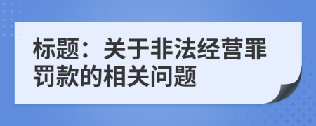標題：關(guān)于非法經(jīng)營罪罰款的相關(guān)問題