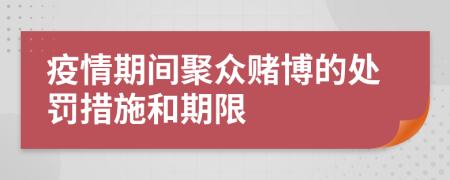 疫情期間聚眾賭博的處罰措施和期限