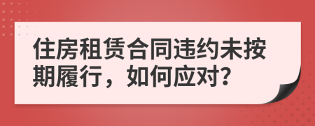 住房租賃合同違約未按期履行，如何應對？