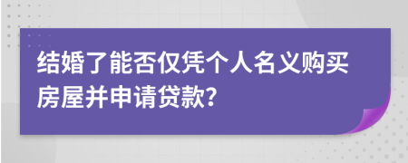結(jié)婚了能否僅憑個(gè)人名義購買房屋并申請(qǐng)貸款？