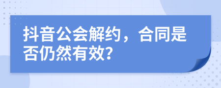 抖音公會(huì)解約，合同是否仍然有效？