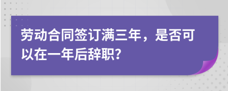 勞動合同簽訂滿三年，是否可以在一年后辭職？