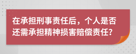 在承擔(dān)刑事責(zé)任后，個人是否還需承擔(dān)精神損害賠償責(zé)任？