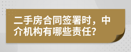 二手房合同簽署時(shí)，中介機(jī)構(gòu)有哪些責(zé)任？