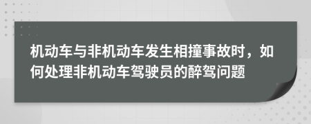 機(jī)動車與非機(jī)動車發(fā)生相撞事故時，如何處理非機(jī)動車駕駛員的醉駕問題