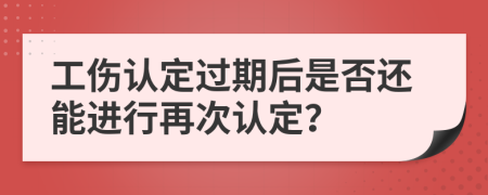 工傷認(rèn)定過(guò)期后是否還能進(jìn)行再次認(rèn)定？