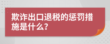 欺詐出口退稅的懲罰措施是什么？