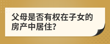 父母是否有權(quán)在子女的房產(chǎn)中居??？