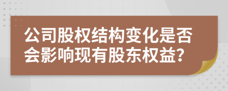 公司股權(quán)結(jié)構(gòu)變化是否會影響現(xiàn)有股東權(quán)益？