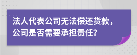 法人代表公司無法償還貨款，公司是否需要承擔(dān)責(zé)任？