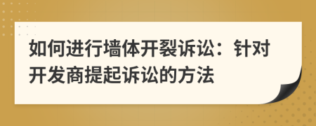 如何進行墻體開裂訴訟：針對開發(fā)商提起訴訟的方法