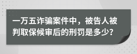 一萬(wàn)五詐騙案件中，被告人被判取保候?qū)徍蟮男塘P是多少？