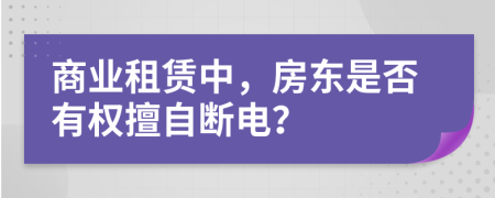 商業(yè)租賃中，房東是否有權(quán)擅自斷電？