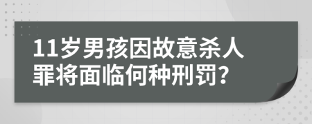11歲男孩因故意殺人罪將面臨何種刑罰？