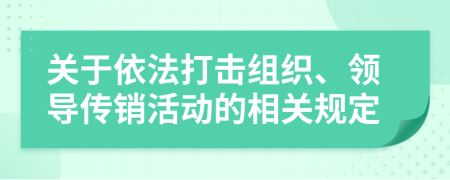 關(guān)于依法打擊組織、領(lǐng)導(dǎo)傳銷活動的相關(guān)規(guī)定
