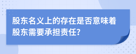 股東名義上的存在是否意味著股東需要承擔(dān)責(zé)任？