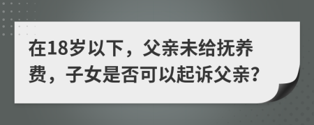 在18歲以下，父親未給撫養(yǎng)費(fèi)，子女是否可以起訴父親？