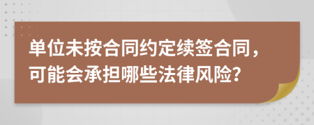 單位未按合同約定續(xù)簽合同，可能會承擔哪些法律風險？