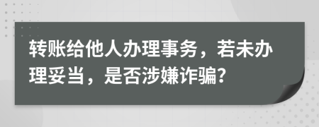 轉(zhuǎn)賬給他人辦理事務，若未辦理妥當，是否涉嫌詐騙？