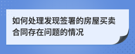 如何處理發(fā)現(xiàn)簽署的房屋買賣合同存在問題的情況