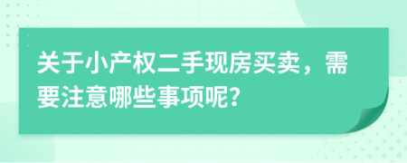 關于小產(chǎn)權二手現(xiàn)房買賣，需要注意哪些事項呢？