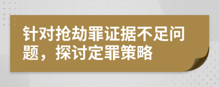針對搶劫罪證據(jù)不足問題，探討定罪策略