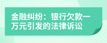 金融糾紛：銀行欠款一萬元引發(fā)的法律訴訟