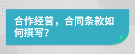 合作經(jīng)營(yíng)，合同條款如何撰寫(xiě)？