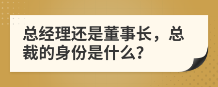 總經(jīng)理還是董事長(cháng)，總裁的身份是什么？
