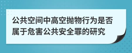 公共空間中高空拋物行為是否屬于危害公共安全罪的研究