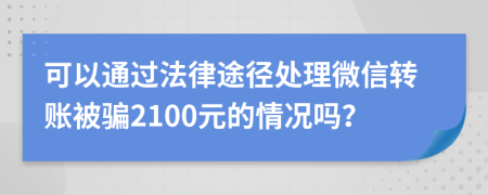 可以通過法律途徑處理微信轉賬被騙2100元的情況嗎？