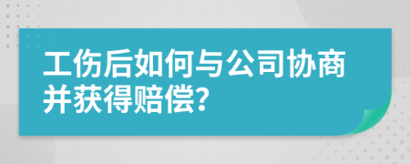 工傷后如何與公司協(xié)商并獲得賠償？