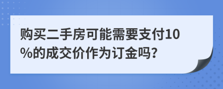 購(gòu)買二手房可能需要支付10%的成交價(jià)作為訂金嗎？